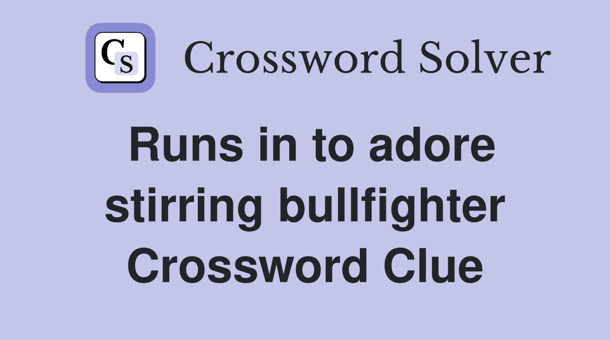 Runs in to adore stirring bullfighter Crossword Clue Answers